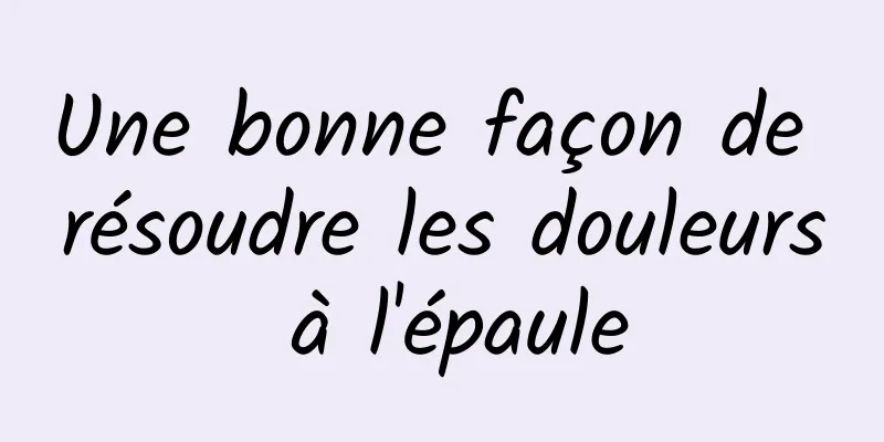 Une bonne façon de résoudre les douleurs à l'épaule