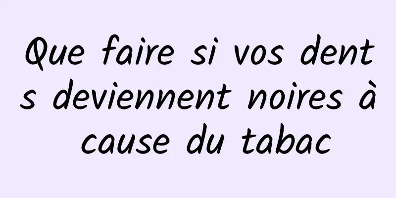 Que faire si vos dents deviennent noires à cause du tabac