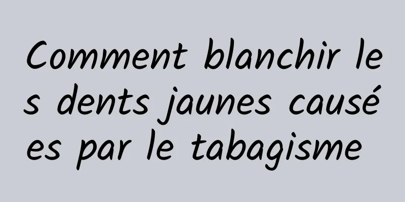 Comment blanchir les dents jaunes causées par le tabagisme 