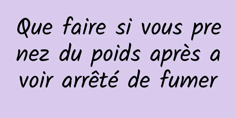 Que faire si vous prenez du poids après avoir arrêté de fumer