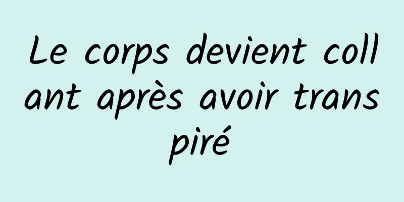 Le corps devient collant après avoir transpiré