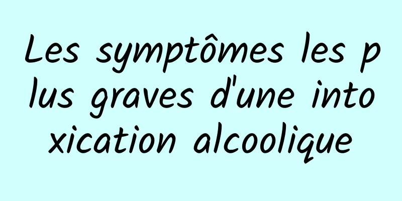 Les symptômes les plus graves d'une intoxication alcoolique