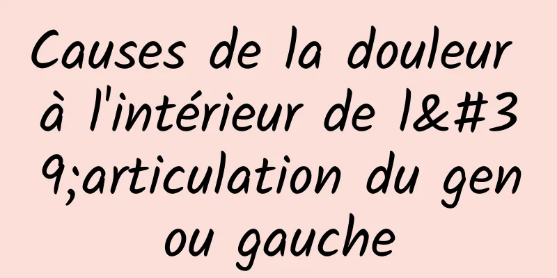 Causes de la douleur à l'intérieur de l'articulation du genou gauche