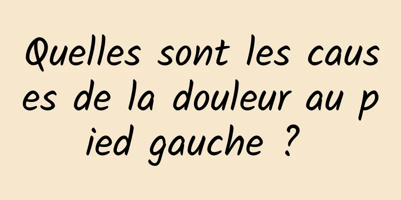 Quelles sont les causes de la douleur au pied gauche ? 