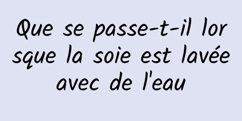 Que se passe-t-il lorsque la soie est lavée avec de l'eau 