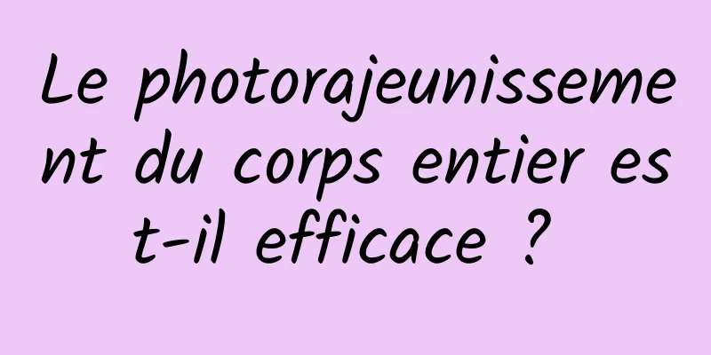 Le photorajeunissement du corps entier est-il efficace ? 