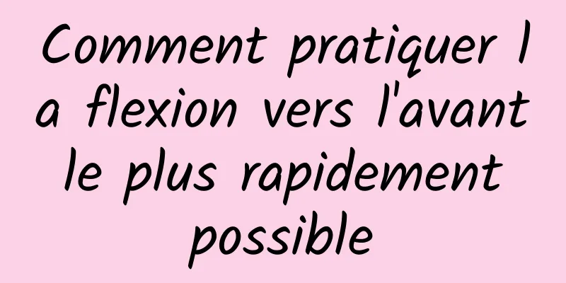 Comment pratiquer la flexion vers l'avant le plus rapidement possible