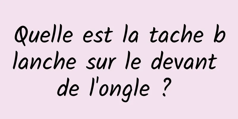 Quelle est la tache blanche sur le devant de l'ongle ? 