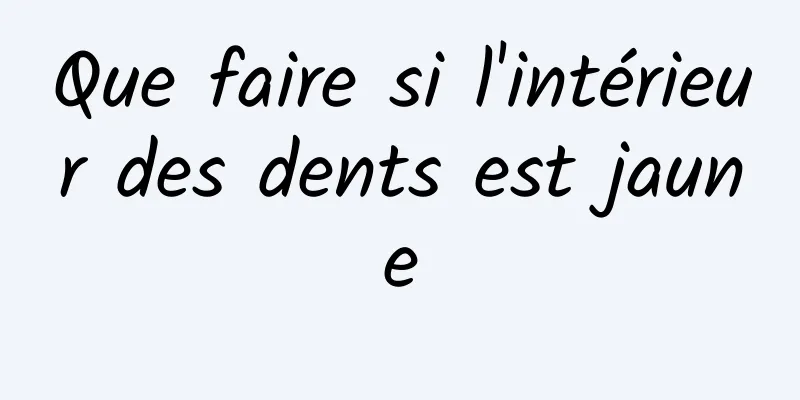 Que faire si l'intérieur des dents est jaune