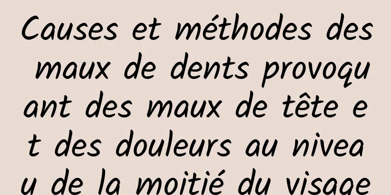 Causes et méthodes des maux de dents provoquant des maux de tête et des douleurs au niveau de la moitié du visage