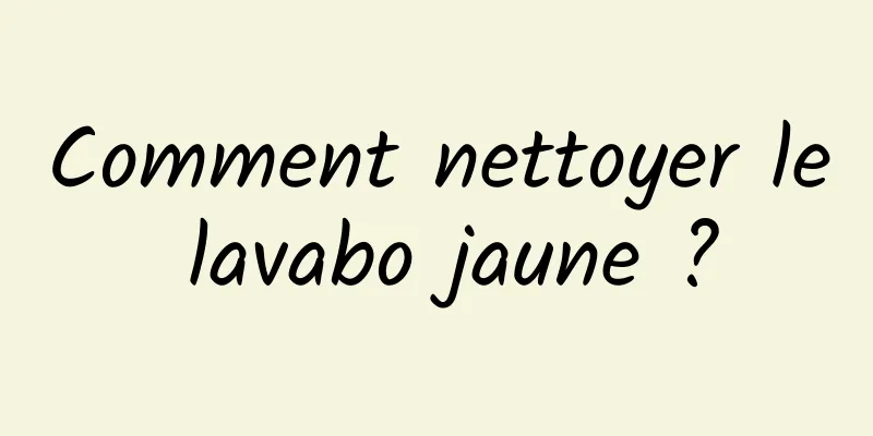 Comment nettoyer le lavabo jaune ?