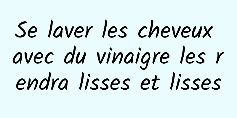 Se laver les cheveux avec du vinaigre les rendra lisses et lisses