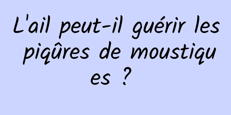 L'ail peut-il guérir les piqûres de moustiques ? 