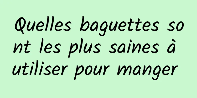 Quelles baguettes sont les plus saines à utiliser pour manger 