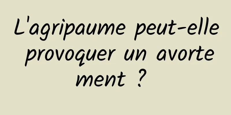 L'agripaume peut-elle provoquer un avortement ? 