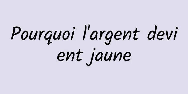 Pourquoi l'argent devient jaune