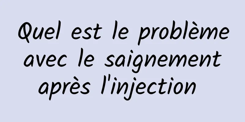 Quel est le problème avec le saignement après l'injection 