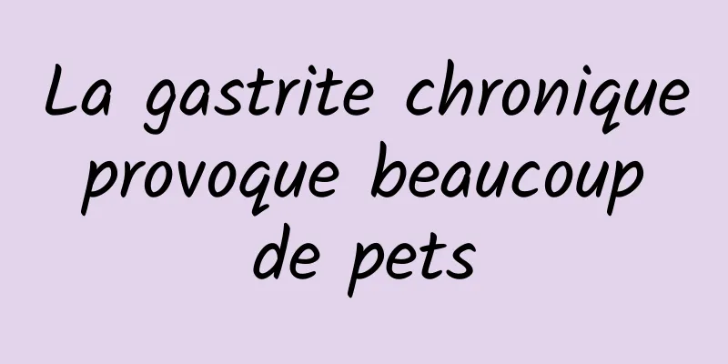 La gastrite chronique provoque beaucoup de pets