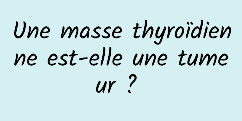 Une masse thyroïdienne est-elle une tumeur ? 