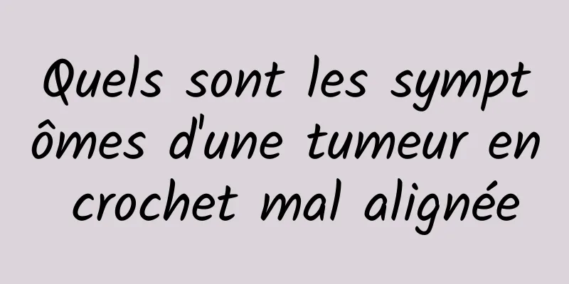 Quels sont les symptômes d'une tumeur en crochet mal alignée