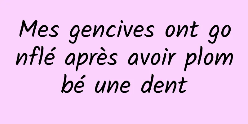 Mes gencives ont gonflé après avoir plombé une dent