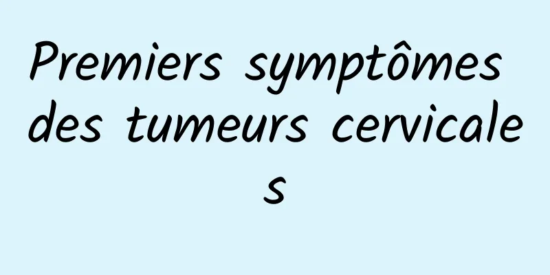 Premiers symptômes des tumeurs cervicales