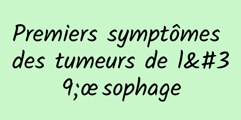 Premiers symptômes des tumeurs de l'œsophage