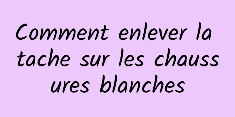 Comment enlever la tache sur les chaussures blanches