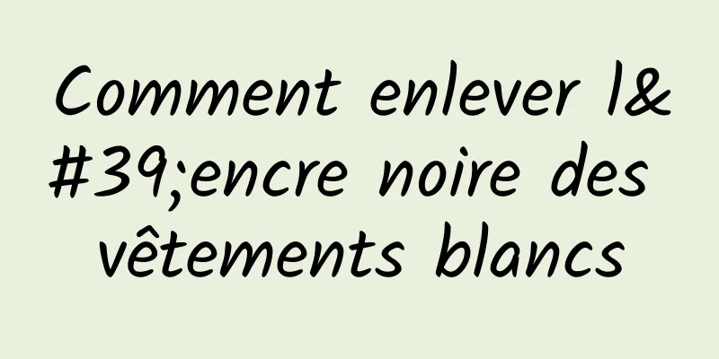 Comment enlever l'encre noire des vêtements blancs