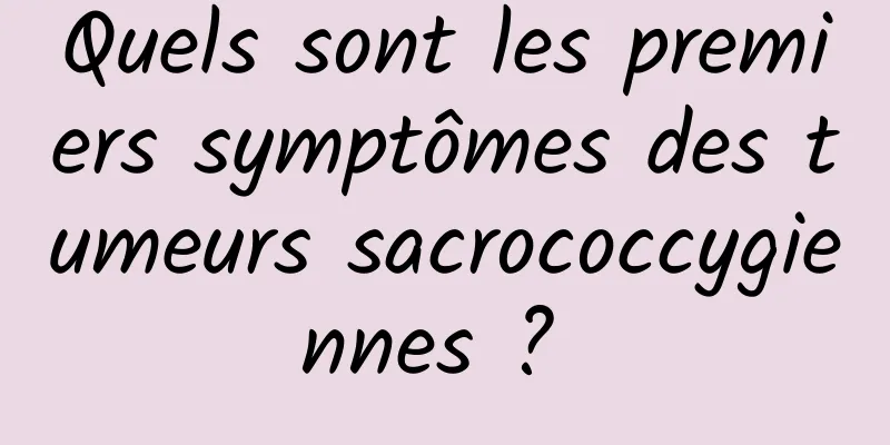 Quels sont les premiers symptômes des tumeurs sacrococcygiennes ? 