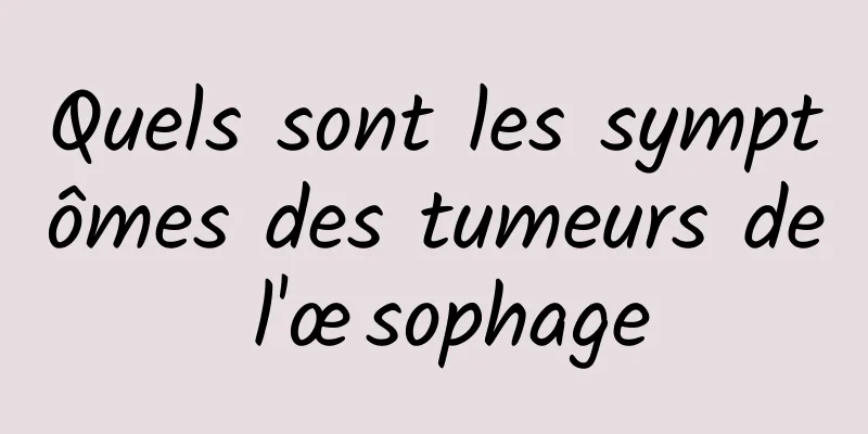 Quels sont les symptômes des tumeurs de l'œsophage