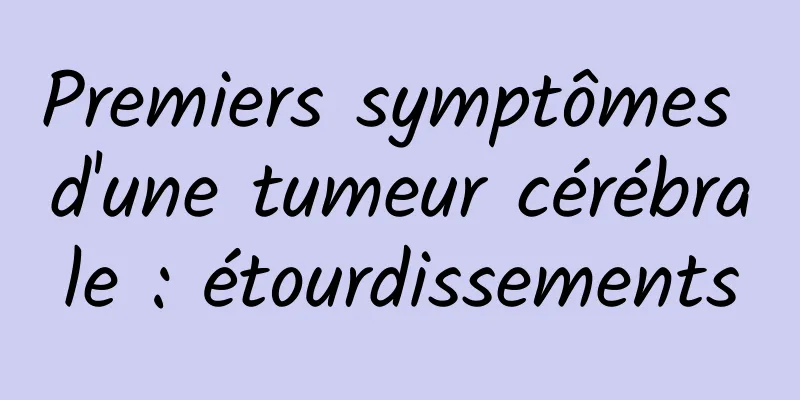 Premiers symptômes d'une tumeur cérébrale : étourdissements