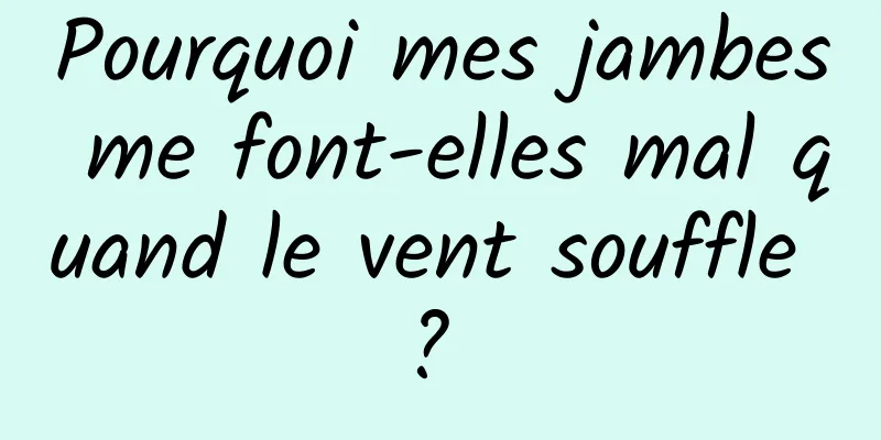 Pourquoi mes jambes me font-elles mal quand le vent souffle ? 