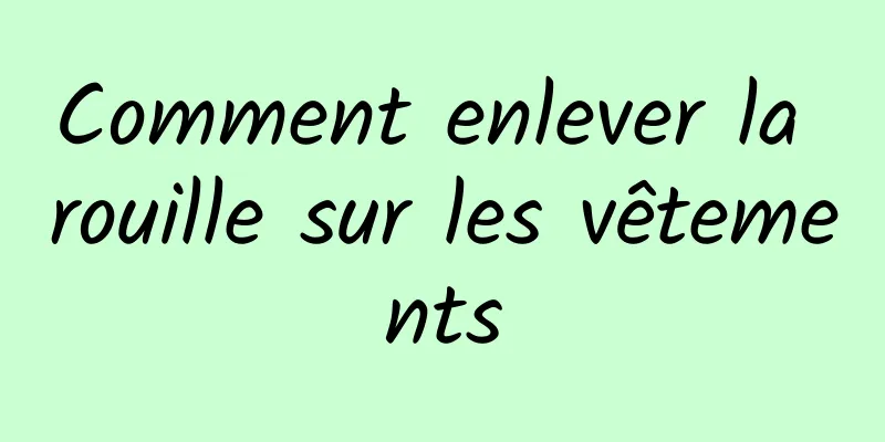 Comment enlever la rouille sur les vêtements