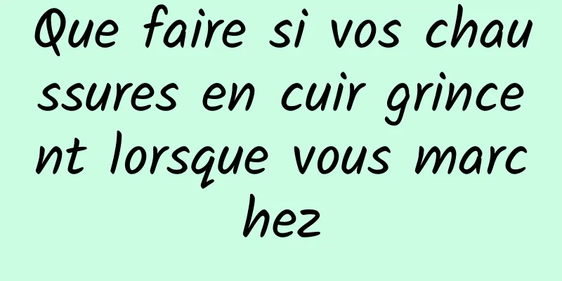 Que faire si vos chaussures en cuir grincent lorsque vous marchez