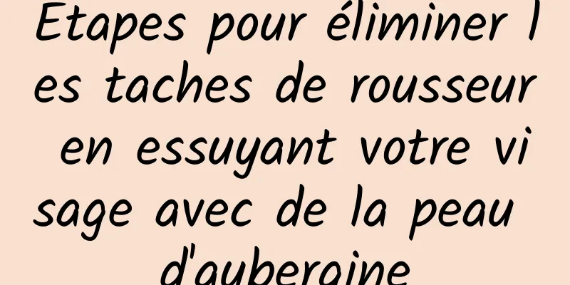 Étapes pour éliminer les taches de rousseur en essuyant votre visage avec de la peau d'aubergine