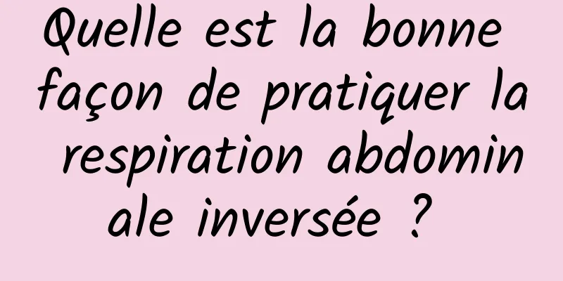 Quelle est la bonne façon de pratiquer la respiration abdominale inversée ? 