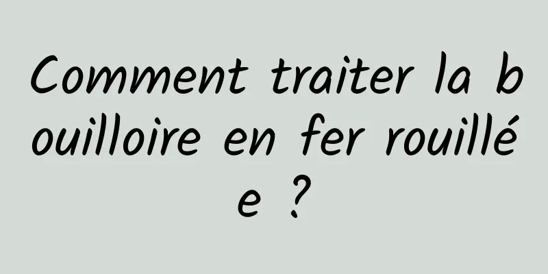 Comment traiter la bouilloire en fer rouillée ?