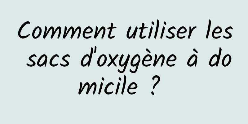 Comment utiliser les sacs d'oxygène à domicile ? 