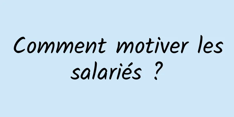 Comment motiver les salariés ? 