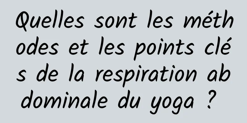 Quelles sont les méthodes et les points clés de la respiration abdominale du yoga ? 