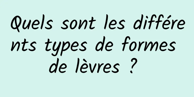 Quels sont les différents types de formes de lèvres ? 