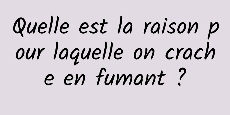 Quelle est la raison pour laquelle on crache en fumant ?