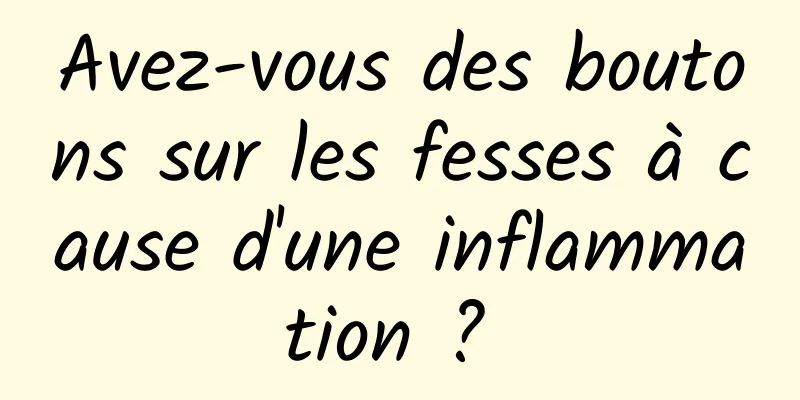 Avez-vous des boutons sur les fesses à cause d'une inflammation ? 