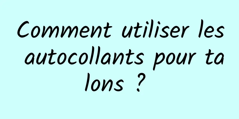 Comment utiliser les autocollants pour talons ? 