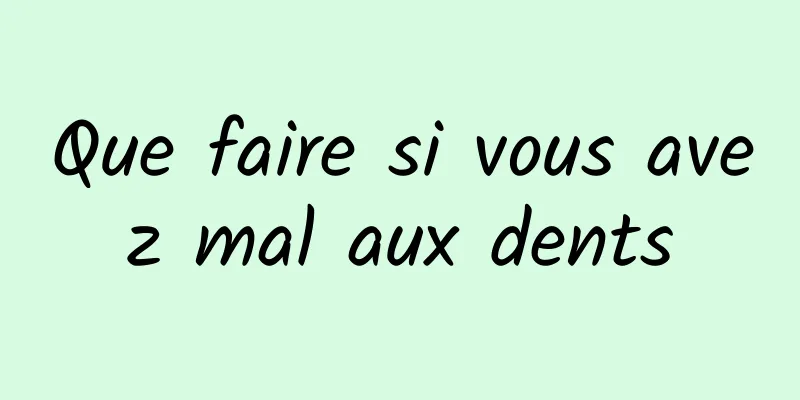 Que faire si vous avez mal aux dents