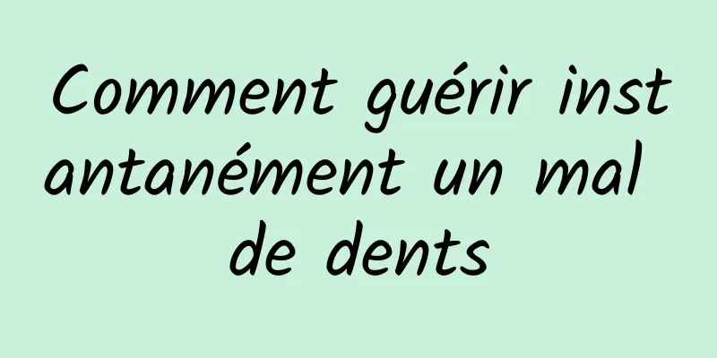 Comment guérir instantanément un mal de dents