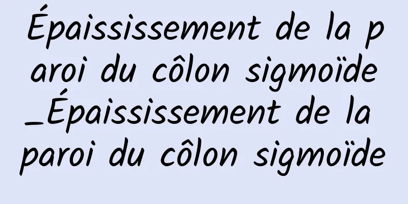 Épaississement de la paroi du côlon sigmoïde_Épaississement de la paroi du côlon sigmoïde