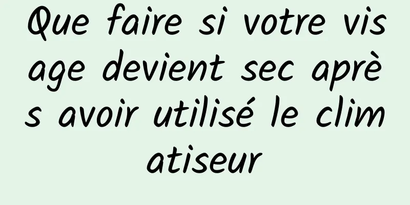 Que faire si votre visage devient sec après avoir utilisé le climatiseur