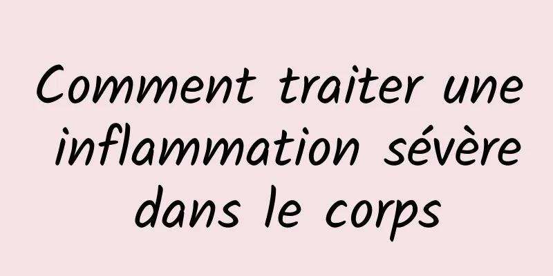 Comment traiter une inflammation sévère dans le corps